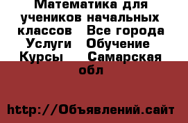 Математика для учеников начальных классов - Все города Услуги » Обучение. Курсы   . Самарская обл.